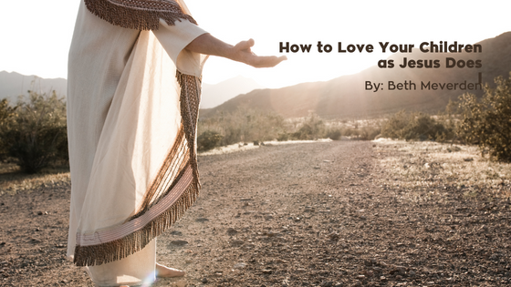 How to Love Your Children as Jesus Loves You