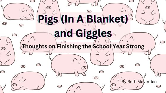 Pigs and Giggles: Finishing the School Year Strong
